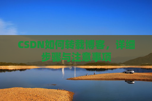 CSDN如何转载博客，详细步骤与注意事项